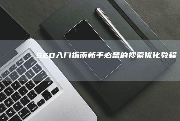 SEO入门指南：新手必备的搜索优化教程