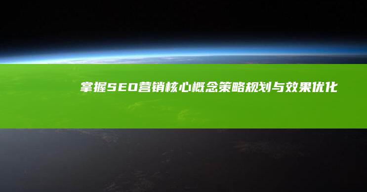 掌握SEO营销核心概念：策略规划与效果优化