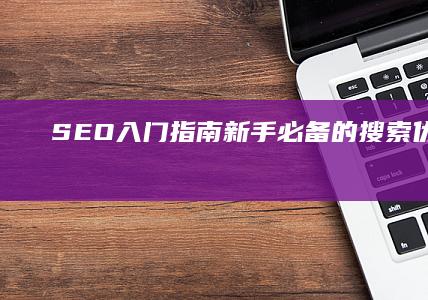 SEO入门指南：新手必备的搜索优化教程