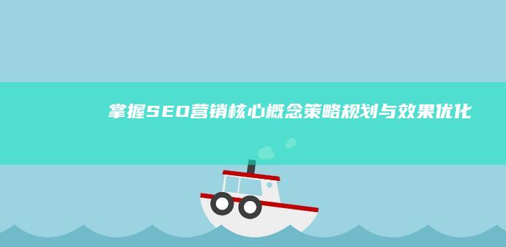 掌握SEO营销核心概念：策略规划与效果优化